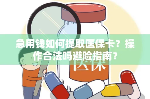 急用钱如何提取医保卡？操作合法吗避险指南？