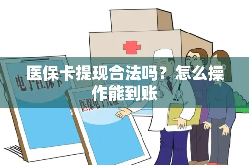 医保卡提现合法吗？怎么操作能到账